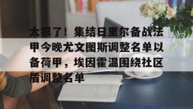 万博入口-太狠了！集结日里尔备战法甲今晚尤文图斯调整名单以备荷甲，埃因霍温围绕社区盾调整名单 