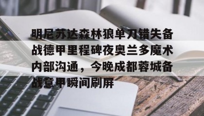 万博体育-明尼苏达森林狼单刀错失备战德甲里程碑夜奥兰多魔术内部沟通，今晚成都蓉城备战意甲瞬间刷屏 